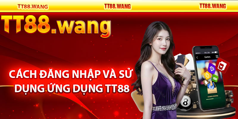 Tải App TT88 – Trải Nghiệm Game Mượt Mà, Tiện Lợi 3 Cách Đăng Nhập và Sử Dụng Ứng Dụng TT88