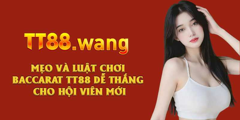 Tìm Hiểu Luật Chơi Baccarat TT88 Dễ Dàng Trong 5 Phút 3 Mẹo và luật chơi Baccarat TT88 dễ thắng cho hội viên mới